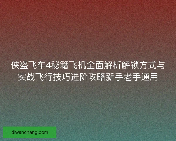 侠盗飞车4秘籍飞机全面解析解锁方式与实战飞行技巧进阶攻略新手老手通用