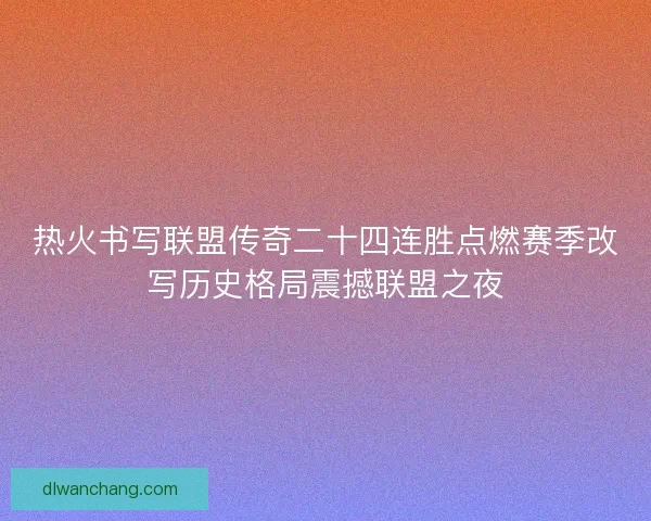 热火书写联盟传奇二十四连胜点燃赛季改写历史格局震撼联盟之夜