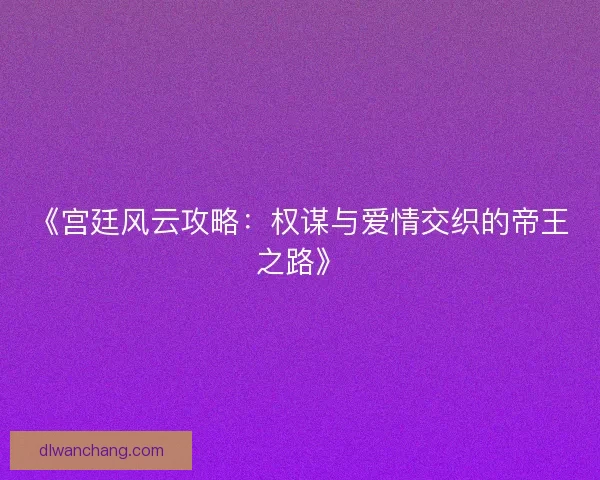《宫廷风云攻略：权谋与爱情交织的帝王之路》